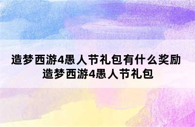 造梦西游4愚人节礼包有什么奖励 造梦西游4愚人节礼包
